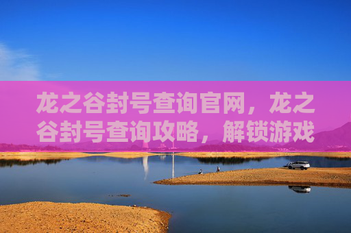 龙之谷封号查询官网,龙之谷封号查询攻略,解锁游戏封禁之谜 龙之谷封号查询官网,龙之谷封号查询攻略,解锁游戏封禁之谜
