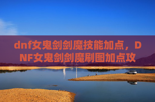 dnf女鬼剑剑魔技能加点，DNF女鬼剑剑魔刷图加点攻略
