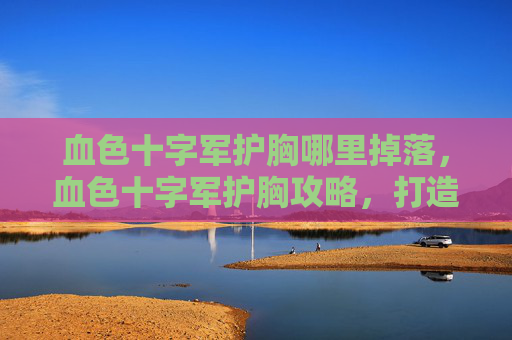 血色十字军护胸哪里掉落，血色十字军护胸攻略，打造你的终极防御装备
