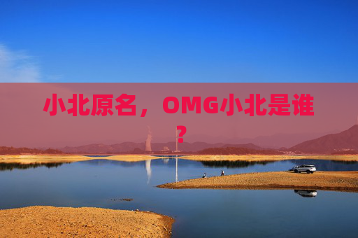 小北原名,OMG小北是谁? 小北原名,OMG小北是谁?