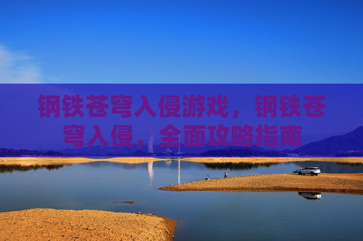 钢铁苍穹入侵游戏,钢铁苍穹入侵,全面攻略指南 钢铁苍穹入侵游戏,钢铁苍穹入侵,全面攻略指南