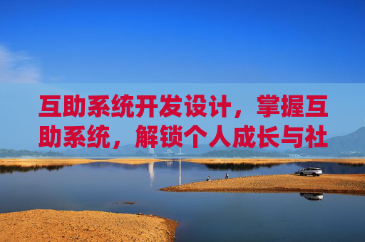 互助系统开发设计,掌握互助系统,解锁个人成长与社交的双赢策略 互助系统开发设计,掌握互助系统,解锁个人成长与社交的双赢策略