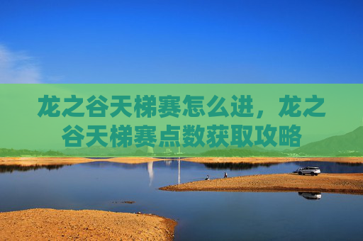龙之谷天梯赛怎么进，龙之谷天梯赛点数获取攻略
