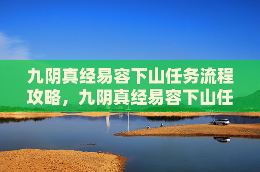九阴真经易容下山任务流程攻略，九阴真经易容下山任务攻略