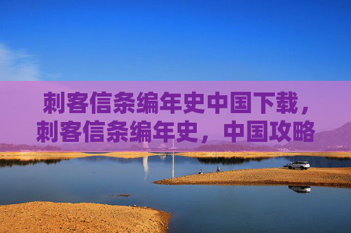 刺客信条编年史中国下载，刺客信条编年史，中国攻略