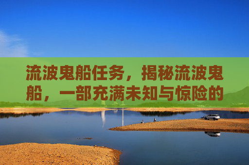 流波鬼船任务,揭秘流波鬼船,一部充满未知与惊险的探险故事 流波鬼船任务,揭秘流波鬼船,一部充满未知与惊险的探险故事