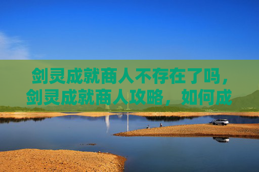 剑灵成就商人不存在了吗，剑灵成就商人攻略，如何成为游戏中的财富创造者