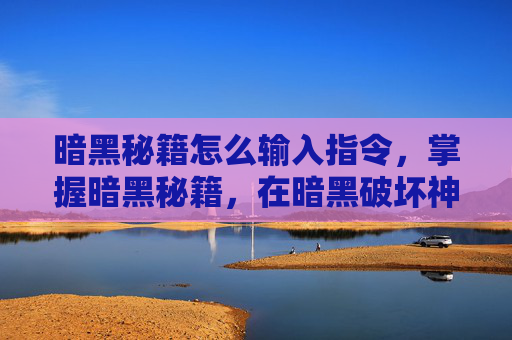 暗黑秘籍怎么输入指令，掌握暗黑秘籍，在暗黑破坏神4中成为终极战士