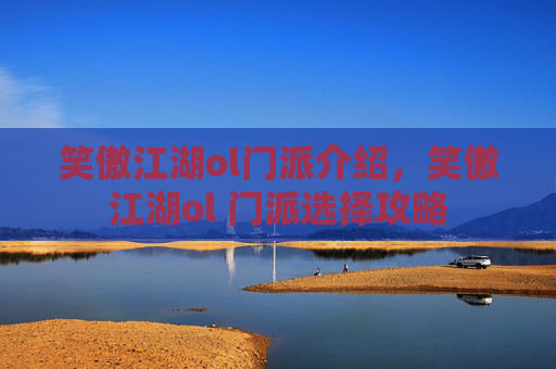 笑傲江湖ol门派介绍，笑傲江湖ol 门派选择攻略