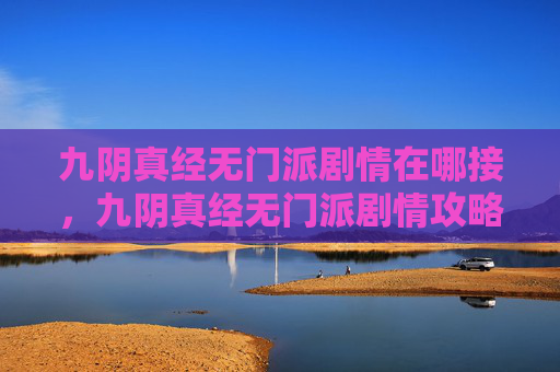 九阴真经无门派剧情在哪接，九阴真经无门派剧情攻略