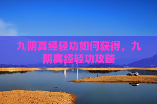 九阴真经轻功如何获得，九阴真经轻功攻略