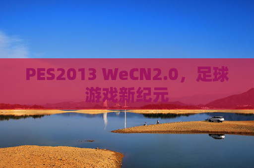 PES2013 WeCN2.0,足球游戏新纪元 PES2013 WeCN2.0,足球游戏新纪元