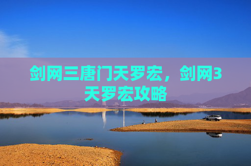 剑网三唐门天罗宏,剑网3天罗宏攻略 剑网三唐门天罗宏,剑网3天罗宏攻略