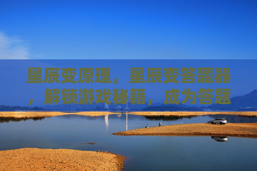 星辰变原理，星辰变答题器，解锁游戏秘籍，成为答题高手