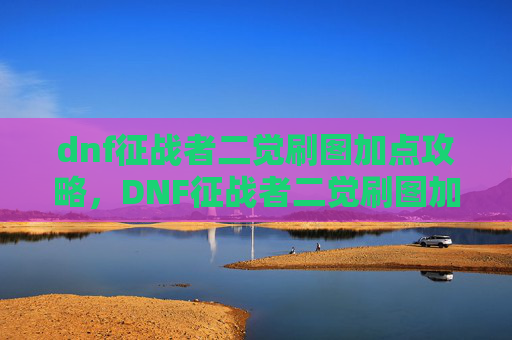 dnf征战者二觉刷图加点攻略,DNF征战者二觉刷图加点攻略 dnf征战者二觉刷图加点攻略,DNF征战者二觉刷图加点攻略