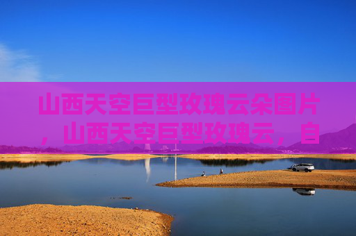 山西天空巨型玫瑰云朵图片，山西天空巨型玫瑰云，自然奇观的视觉盛宴