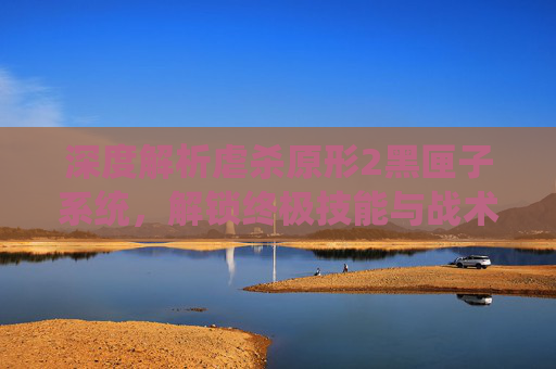 深度解析虐杀原形2黑匣子系统，解锁终极技能与战术