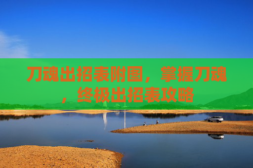 刀魂出招表附图,掌握刀魂,终极出招表攻略 刀魂出招表附图,掌握刀魂,终极出招表攻略