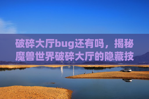 破碎大厅bug还有吗，揭秘魔兽世界破碎大厅的隐藏技巧与bug