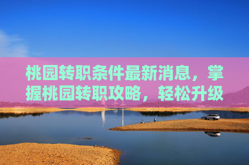 桃园转职条件最新消息,掌握桃园转职攻略,轻松升级你的游戏角色 桃园转职条件最新消息,掌握桃园转职攻略,轻松升级你的游戏角色
