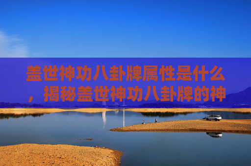 盖世神功八卦牌属性是什么，揭秘盖世神功八卦牌的神秘属性