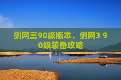 剑网三90级版本,剑网3 90级装备攻略 剑网三90级版本,剑网3 90级装备攻略