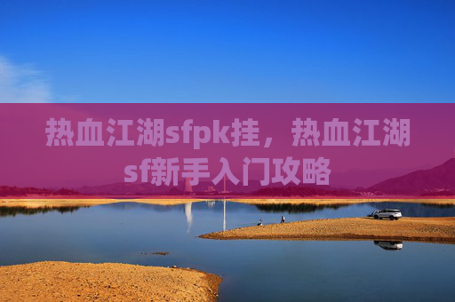 热血江湖sfpk挂,热血江湖sf新手入门攻略 热血江湖sfpk挂,热血江湖sf新手入门攻略