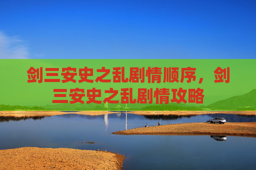 剑三安史之乱剧情顺序，剑三安史之乱剧情攻略