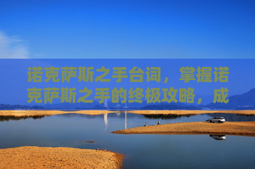 诺克萨斯之手台词,掌握诺克萨斯之手的终极攻略,成为游戏中的不败王者 诺克萨斯之手台词,掌握诺克萨斯之手的终极攻略,成为游戏中的不败王者