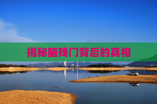 揭秘脑残门背后的真相