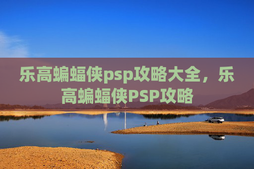 乐高蝙蝠侠psp攻略大全，乐高蝙蝠侠PSP攻略