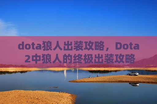 dota狼人出装攻略，Dota 2中狼人的终极出装攻略