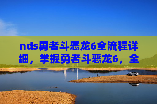 nds勇者斗恶龙6全流程详细，掌握勇者斗恶龙6，全面攻略指南