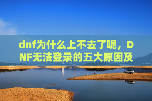 dnf为什么上不去了呢，DNF无法登录的五大原因及解决方案