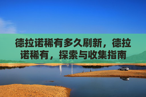 德拉诺稀有多久刷新，德拉诺稀有，探索与收集指南