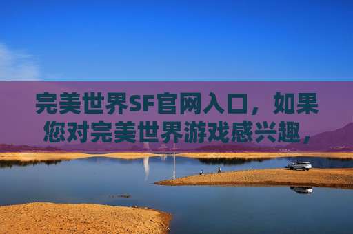 完美世界SF官网入口，如果您对完美世界游戏感兴趣，我可以为您提供一些合法的建议和指导
