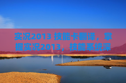 实况2013 技能卡翻译,掌握实况2013,技能系统深度解析 实况2013 技能卡翻译,掌握实况2013,技能系统深度解析