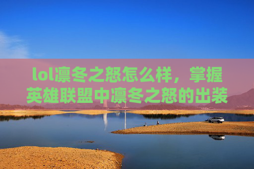 lol凛冬之怒怎么样，掌握英雄联盟中凛冬之怒的出装策略，让你在战斗中所向披靡