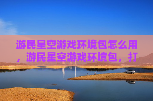 游民星空游戏环境包怎么用，游民星空游戏环境包，打造完美游戏世界