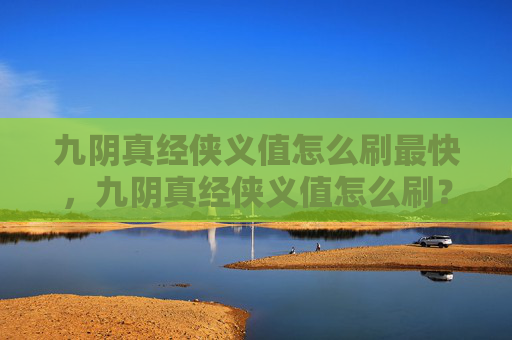 九阴真经侠义值怎么刷最快，九阴真经侠义值怎么刷？在九阴真经中，侠义值是玩家进行社交互动、参与帮会活动以及完成特定任务的重要货币。以下是一些实用的攻略，帮助你高效地获取侠义值
