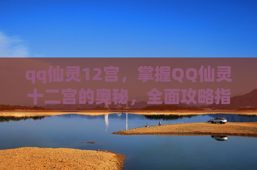 qq仙灵12宫，掌握QQ仙灵十二宫的奥秘，全面攻略指南