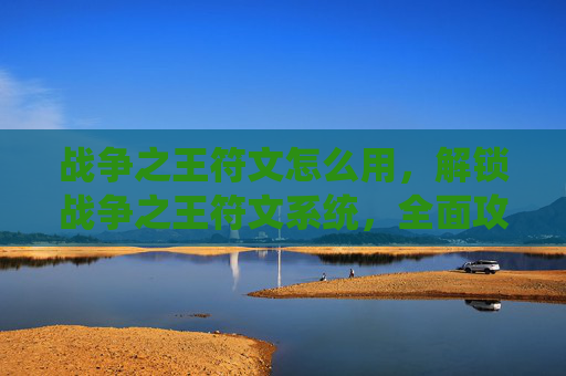 战争之王符文怎么用,解锁战争之王符文系统,全面攻略指南 战争之王符文怎么用,解锁战争之王符文系统,全面攻略指南