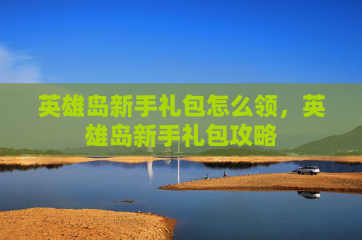 英雄岛新手礼包怎么领，英雄岛新手礼包攻略