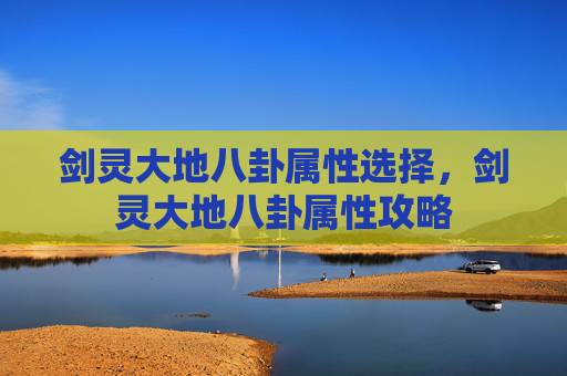 剑灵大地八卦属性选择，剑灵大地八卦属性攻略