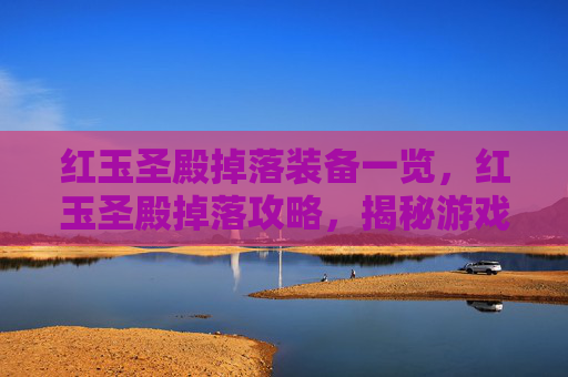 红玉圣殿掉落装备一览，红玉圣殿掉落攻略，揭秘游戏中的珍稀掉落物