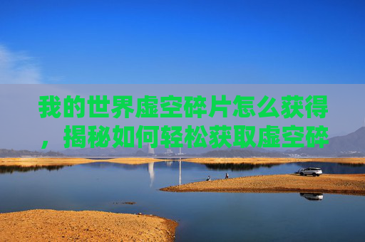 我的世界虚空碎片怎么获得，揭秘如何轻松获取虚空碎片？