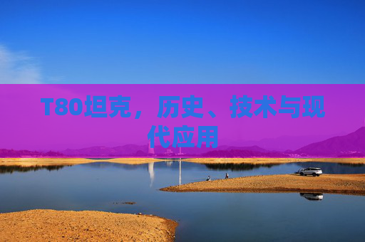 T80坦克，历史、技术与现代应用