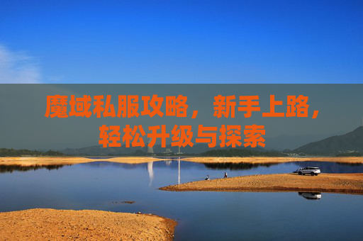 魔域私服攻略，新手上路，轻松升级与探索