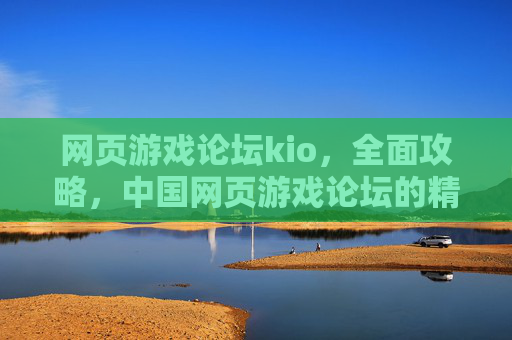 网页游戏论坛kio，全面攻略，中国网页游戏论坛的精华指南