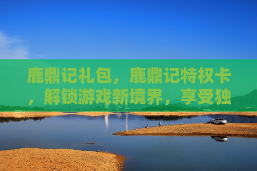 鹿鼎记礼包,鹿鼎记特权卡,解锁游戏新境界,享受独家福利 鹿鼎记礼包,鹿鼎记特权卡,解锁游戏新境界,享受独家福利
